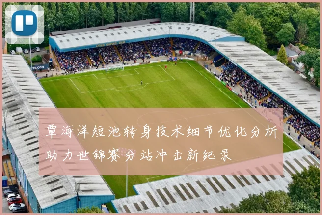 覃海洋短池转身技术细节优化分析助力世锦赛分站冲击新纪录